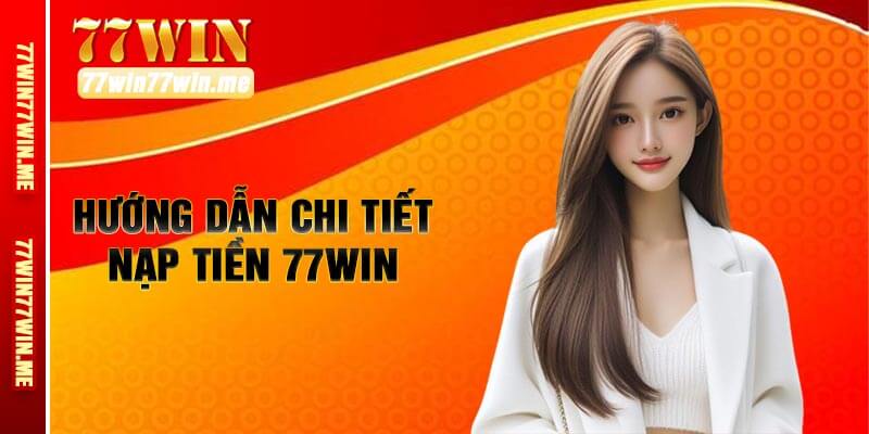 Hướng Dẫn Chi Tiết Nạp Tiền 77win