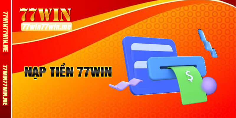 Để thực hiện nạp tiền 77win vào tài khoản thì làm cách nào?