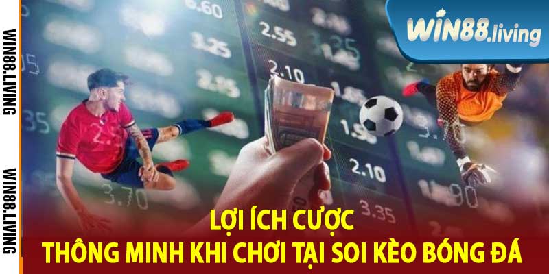 Lợi Ích Cược Thông Minh Khi Chơi Tại Soi Kèo Bóng Đá